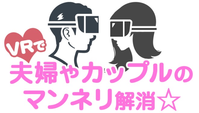 エロVR動画でセックスレス解消やマンネリ打破する方法！