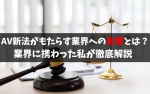 AV新法がもたらす業界への影響とは？業界に携わった私が徹底解説