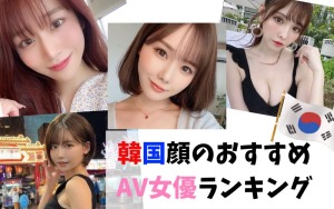 韓国顔のおすすめAV女優ランキング20選！【2023年最新版】