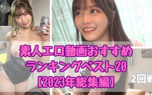 素人エロ動画おすすめランキングベスト20【2023年総集編】